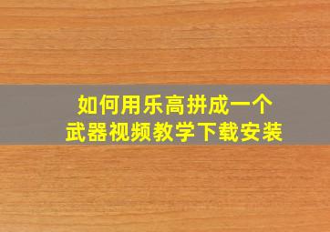 如何用乐高拼成一个武器视频教学下载安装