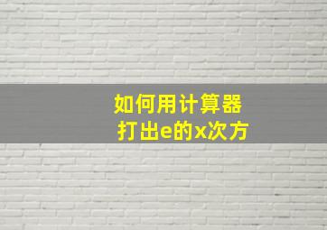 如何用计算器打出e的x次方