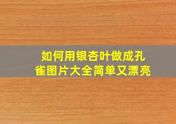 如何用银杏叶做成孔雀图片大全简单又漂亮