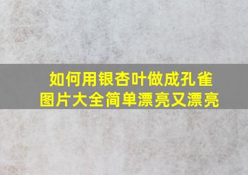 如何用银杏叶做成孔雀图片大全简单漂亮又漂亮