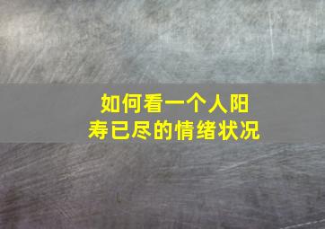 如何看一个人阳寿已尽的情绪状况