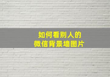 如何看别人的微信背景墙图片