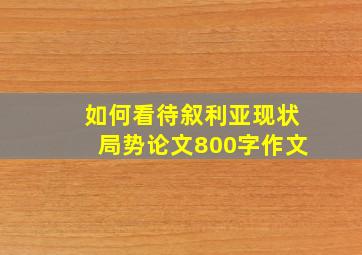 如何看待叙利亚现状局势论文800字作文