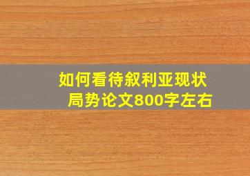 如何看待叙利亚现状局势论文800字左右