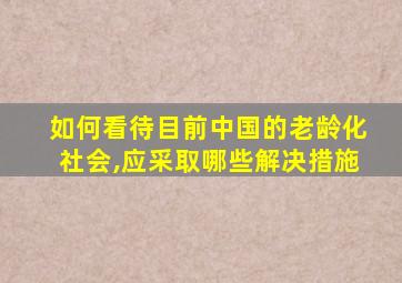 如何看待目前中国的老龄化社会,应采取哪些解决措施