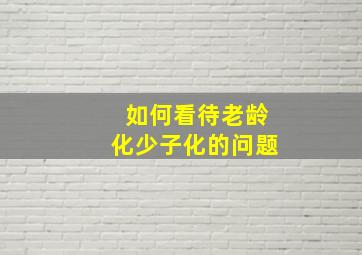 如何看待老龄化少子化的问题