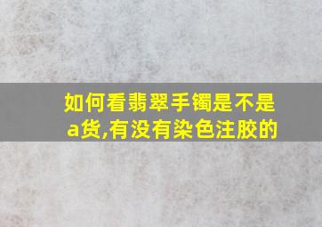 如何看翡翠手镯是不是a货,有没有染色注胶的