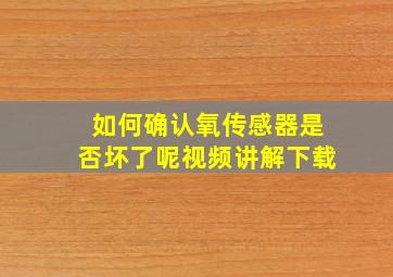 如何确认氧传感器是否坏了呢视频讲解下载