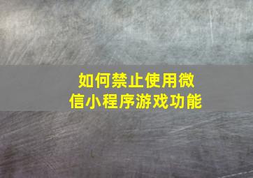 如何禁止使用微信小程序游戏功能