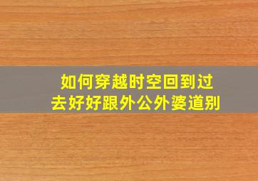 如何穿越时空回到过去好好跟外公外婆道别