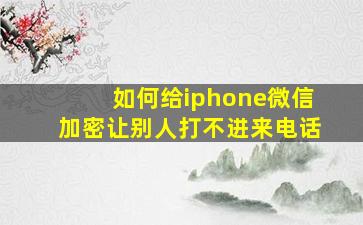 如何给iphone微信加密让别人打不进来电话