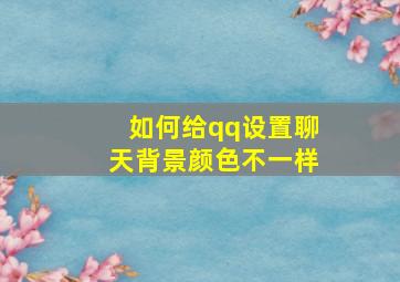 如何给qq设置聊天背景颜色不一样