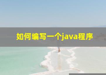 如何编写一个java程序