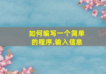 如何编写一个简单的程序,输入信息