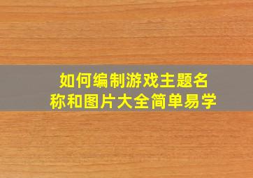 如何编制游戏主题名称和图片大全简单易学