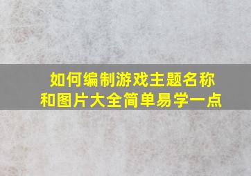 如何编制游戏主题名称和图片大全简单易学一点