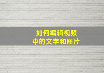 如何编辑视频中的文字和图片