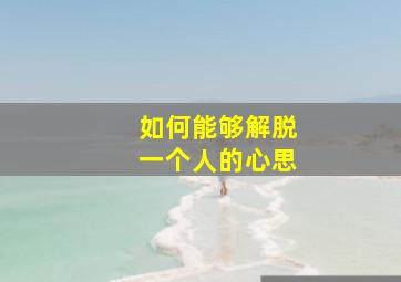 如何能够解脱一个人的心思