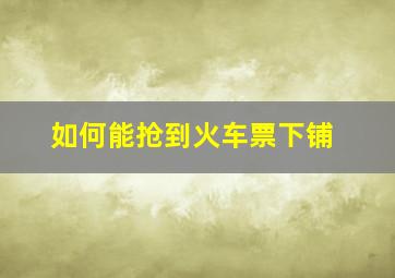 如何能抢到火车票下铺