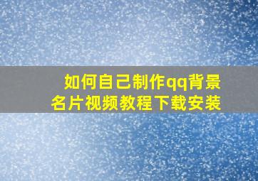 如何自己制作qq背景名片视频教程下载安装