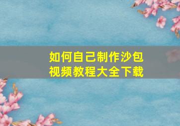 如何自己制作沙包视频教程大全下载