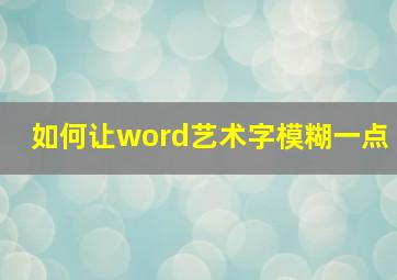 如何让word艺术字模糊一点