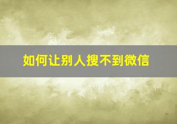 如何让别人搜不到微信