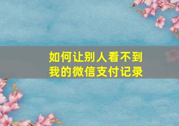 如何让别人看不到我的微信支付记录