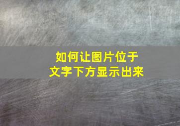 如何让图片位于文字下方显示出来