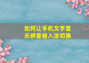 如何让手机文字显示拼音输入法切换