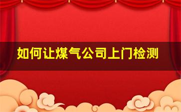 如何让煤气公司上门检测