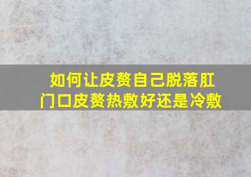 如何让皮赘自己脱落肛门口皮赘热敷好还是冷敷