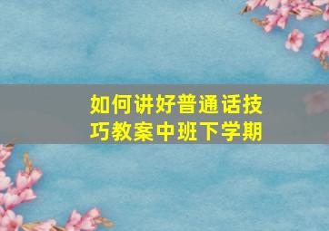 如何讲好普通话技巧教案中班下学期