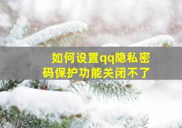 如何设置qq隐私密码保护功能关闭不了