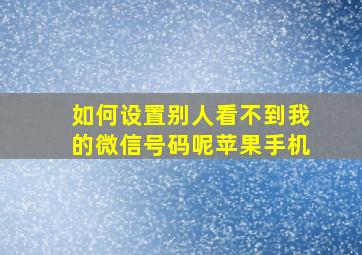 如何设置别人看不到我的微信号码呢苹果手机