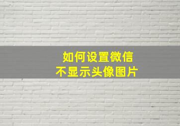 如何设置微信不显示头像图片