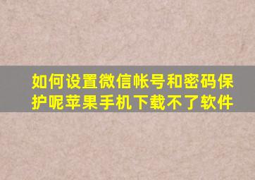 如何设置微信帐号和密码保护呢苹果手机下载不了软件