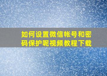 如何设置微信帐号和密码保护呢视频教程下载