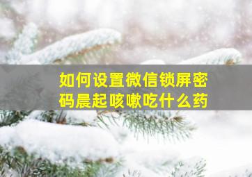 如何设置微信锁屏密码晨起咳嗽吃什么药