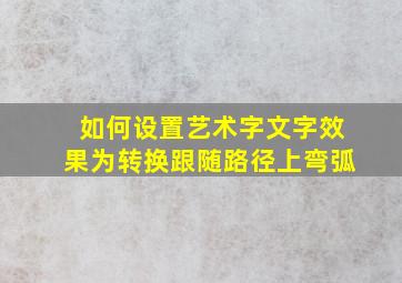 如何设置艺术字文字效果为转换跟随路径上弯弧