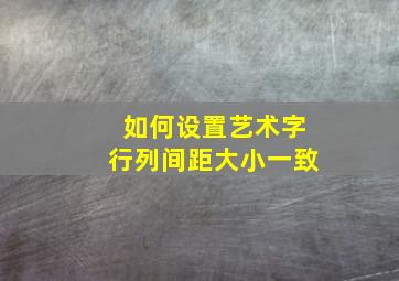 如何设置艺术字行列间距大小一致