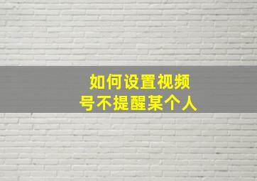 如何设置视频号不提醒某个人