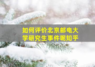 如何评价北京邮电大学研究生事件呢知乎