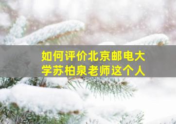 如何评价北京邮电大学苏柏泉老师这个人