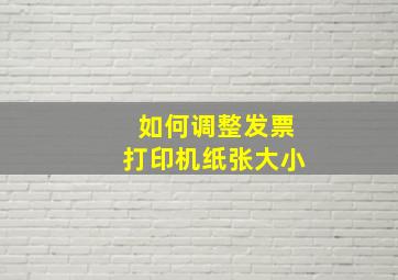 如何调整发票打印机纸张大小