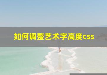 如何调整艺术字高度css