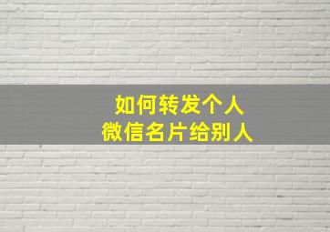 如何转发个人微信名片给别人