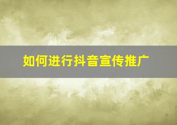 如何进行抖音宣传推广