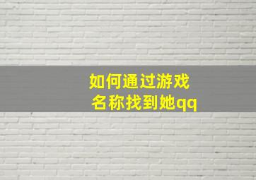 如何通过游戏名称找到她qq