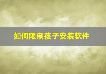 如何限制孩子安装软件